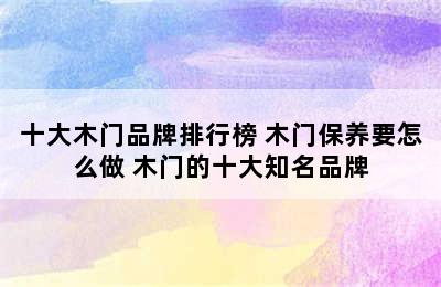 十大木门品牌排行榜 木门保养要怎么做 木门的十大知名品牌